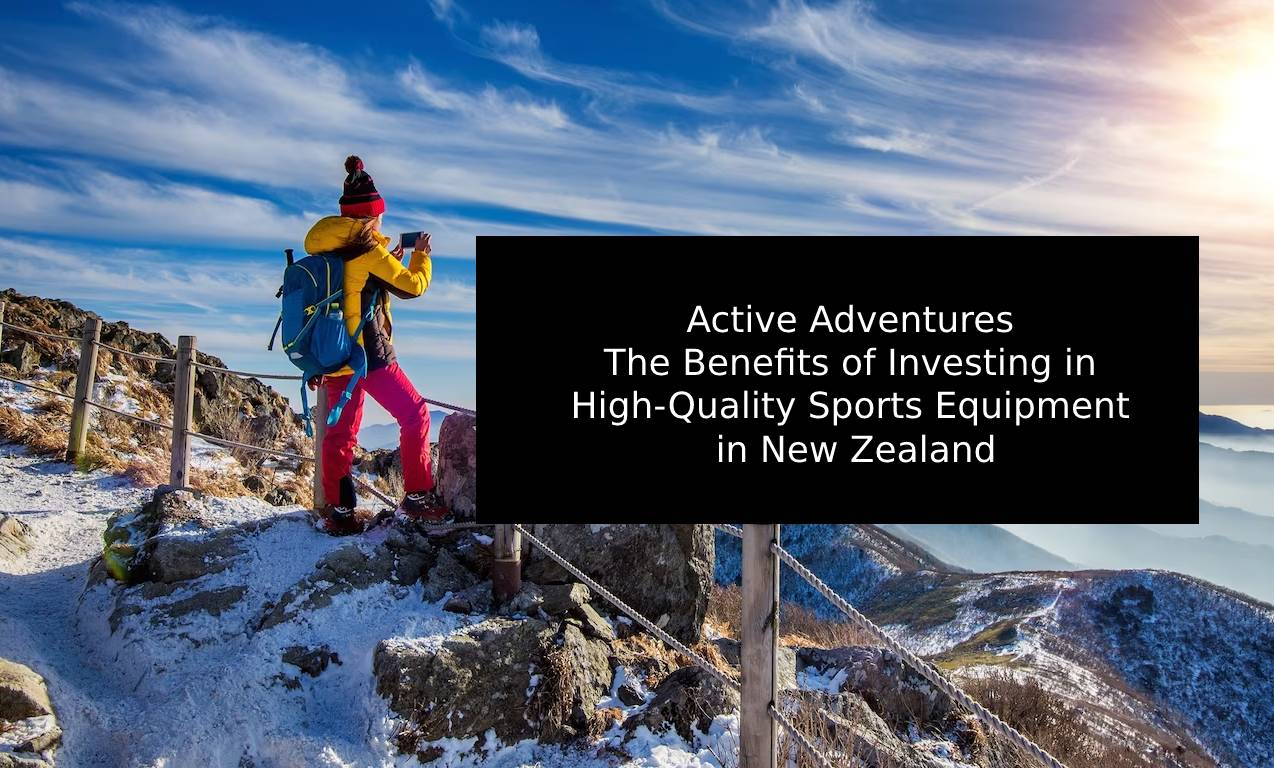 Active Adventures: The Benefits of Investing in High-Quality Sports Equipment in New Zealand